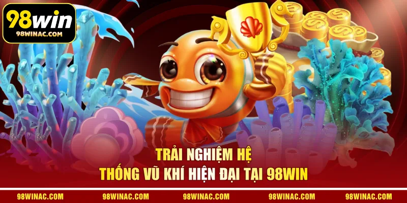Trải nghiệm hệ thống vũ khí hiện đại tại 98WIN