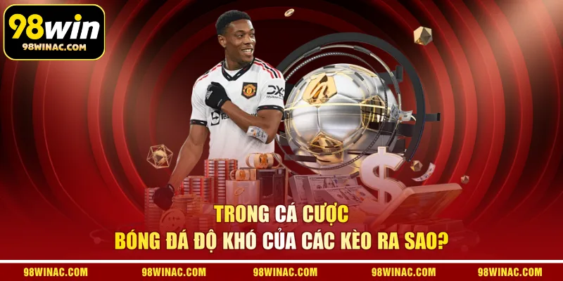 Trong cá cược bóng đá độ khó của các kèo ra sao?
