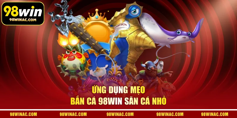 Ứng dụng mẹo bắn cá 98WIN săn cá nhỏ