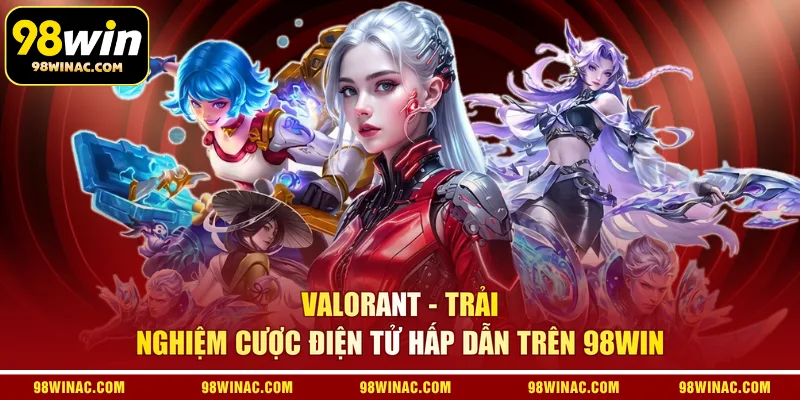 Valorant - Trải nghiệm cược điện tử hấp dẫn trên 98WIN