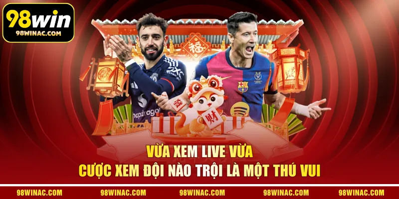 Vừa xem live vừa cược xem đội nào trội là một thú vui