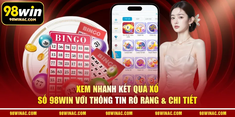 Xem nhanh kết quả xổ số 98WIN với thông tin rõ ràng & chi tiết 